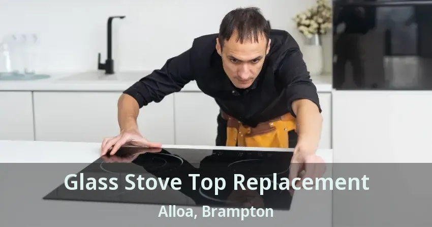 Glass Stove Top Replacement Alloa, Brampton - ON