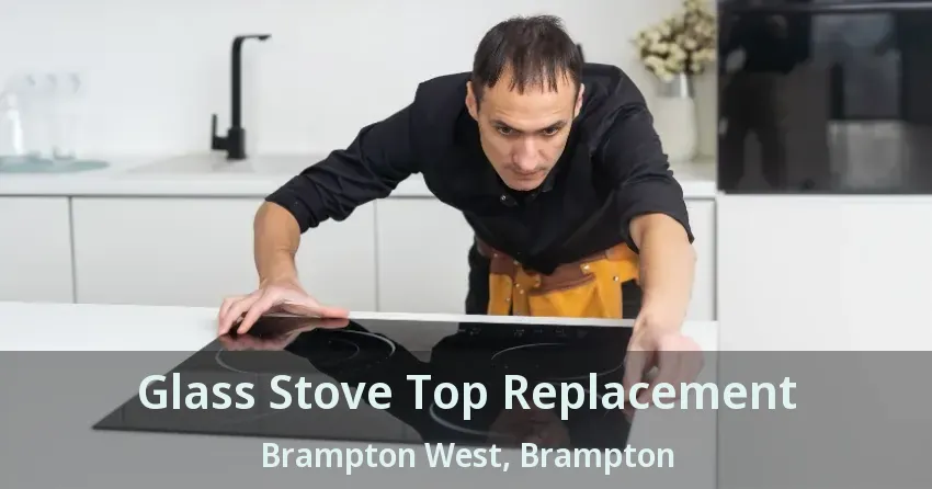 Glass Stove Top Replacement Brampton West, Brampton - ON