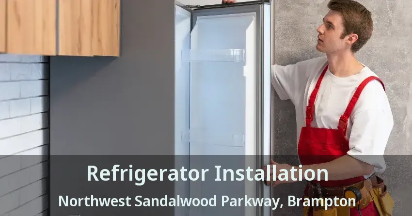 Refrigerator Installation Northwest Sandalwood Parkway, Brampton - ON